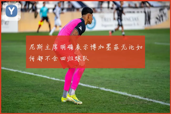 尼斯主席明确表示博加墨菲无论如何都不会回归球队