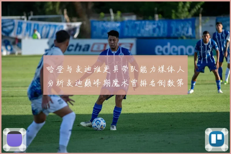 哈登与麦迪谁更具带队能力媒体人分析麦迪巅峰期魔术曾排名倒数第一