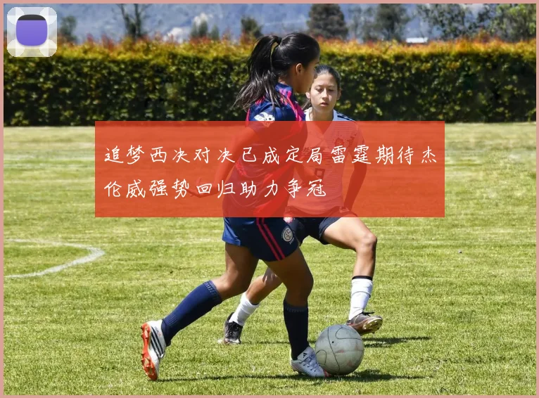 追梦西决对决已成定局雷霆期待杰伦威强势回归助力争冠