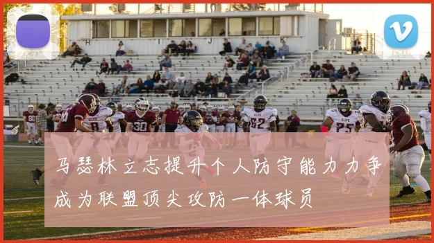 马瑟林立志提升个人防守能力力争成为联盟顶尖攻防一体球员