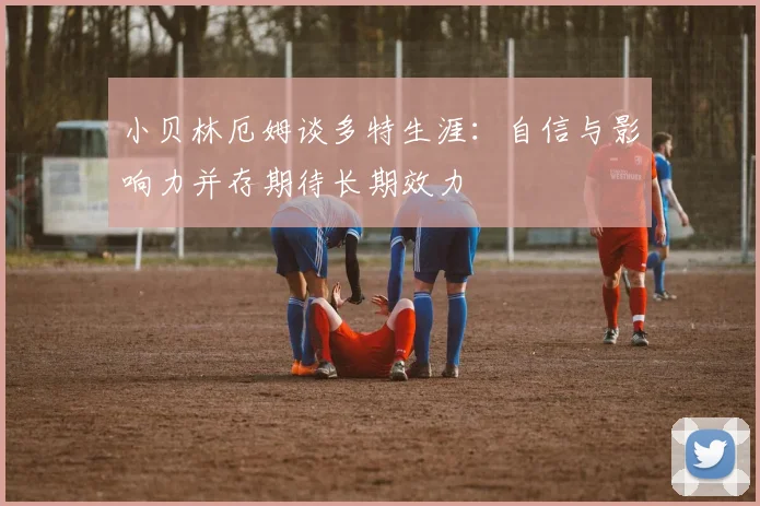 小贝林厄姆谈多特生涯：自信与影响力并存期待长期效力